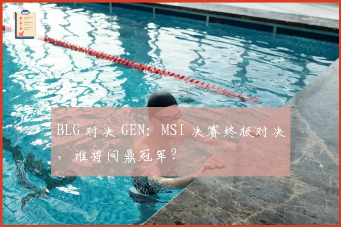 BLG 对决 GEN:MSI 决赛终极对决,谁将问鼎冠军?