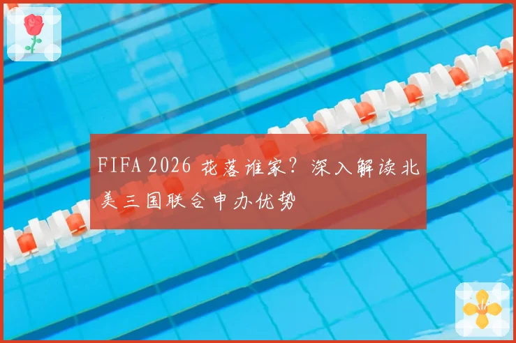 FIFA 2026 花落谁家？深入解读北美三国联合申办优势