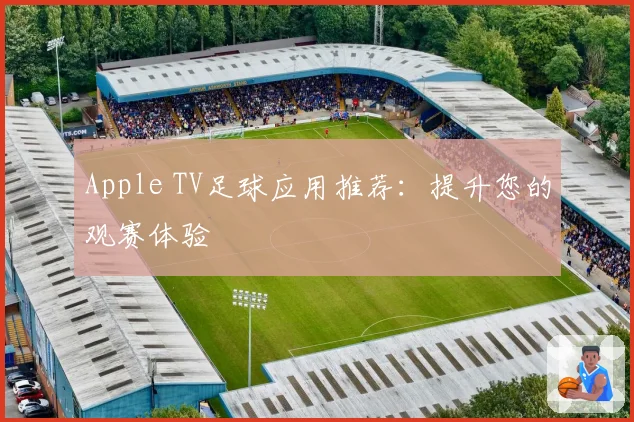 Apple TV足球应用推荐：提升您的观赛体验