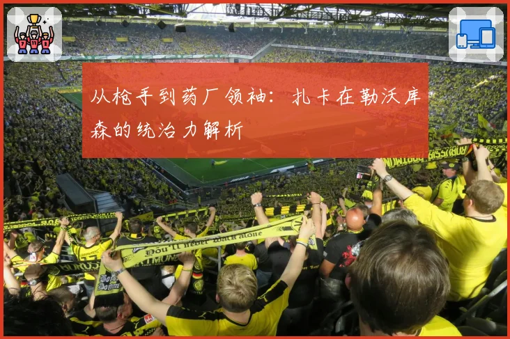 从枪手到药厂领袖：扎卡在勒沃库森的统治力解析