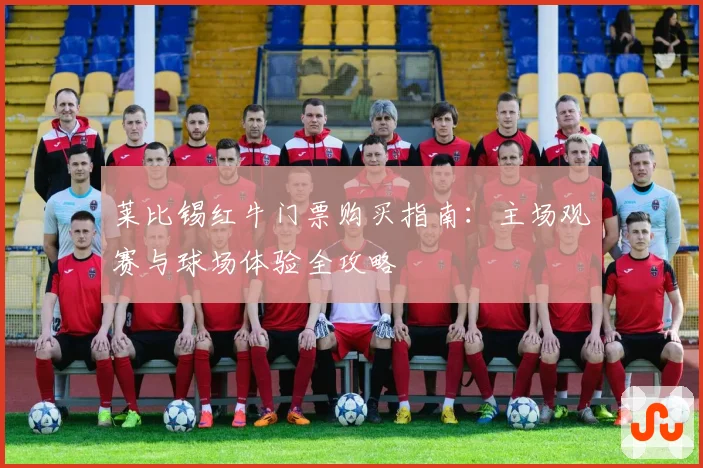 莱比锡红牛门票购买指南：主场观赛与球场体验全攻略